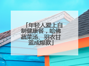 年轻人爱上自制健康餐，哈佛蔬菜汤、羽衣甘蓝成爆款